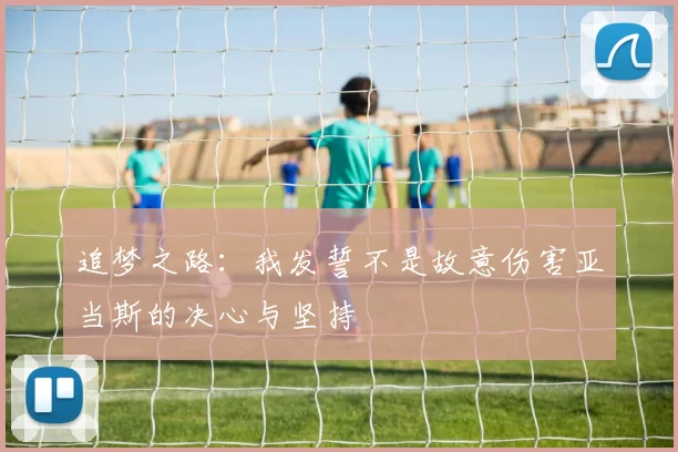 追梦之路：我发誓不是故意伤害亚当斯的决心与坚持